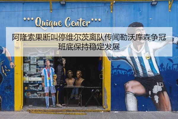 阿隆索果断叫停维尔茨离队传闻勒沃库森争冠班底保持稳定发展