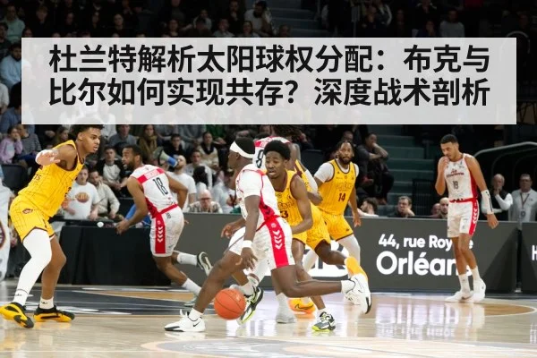 杜兰特解析太阳球权分配：布克与比尔如何实现共存？深度战术剖析