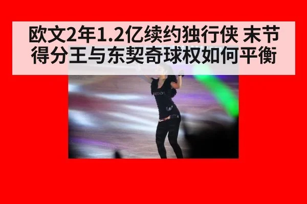 欧文2年1.2亿续约独行侠 末节得分王与东契奇球权如何平衡