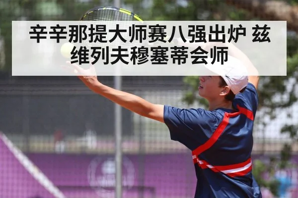 辛辛那提大师赛八强出炉 兹维列夫穆塞蒂会师