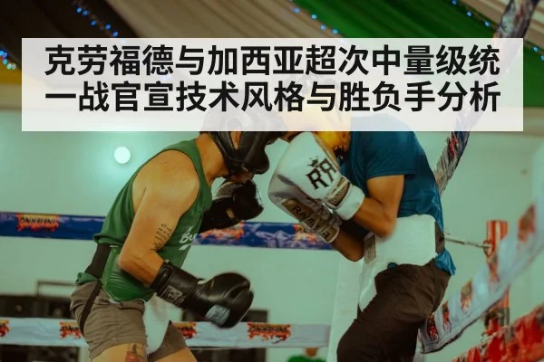 克劳福德与加西亚超次中量级统一战官宣技术风格与胜负手分析